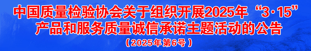 中國質(zhì)量檢驗(yàn)協(xié)會關(guān)于組織開展2025年“3.15”國際消費(fèi)者權(quán)益日“產(chǎn)品和服務(wù)質(zhì)量誠信承諾”主題活動的公告（2025年第6號）