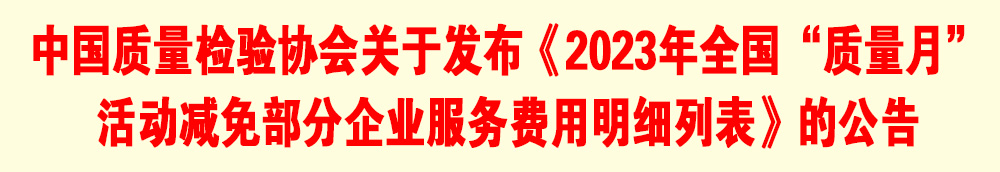 中國質(zhì)量檢驗協(xié)會關(guān)于發(fā)布《2023年全國“質(zhì)量月”活動減免部分企業(yè)服務費用明細列表》的公告